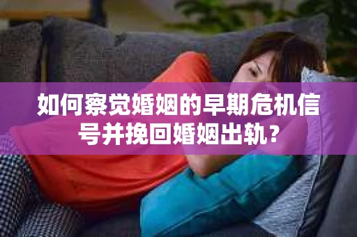 如何察觉婚姻的早期危机信号并挽回婚姻出轨？