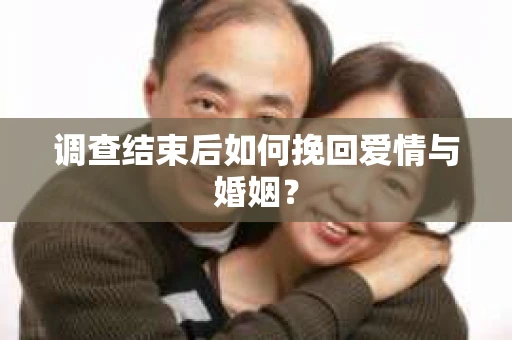 调查结束后如何挽回爱情与婚姻？