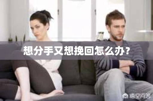 想分手又想挽回怎么办？