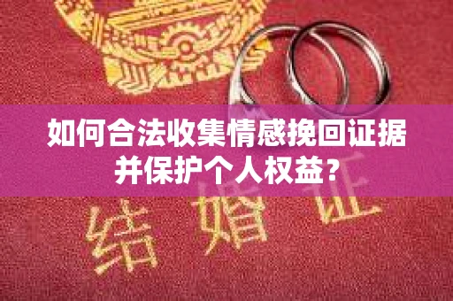 如何合法收集情感挽回证据并保护个人权益？