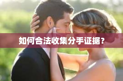 如何合法收集分手证据？