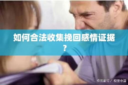 如何合法收集挽回感情证据？