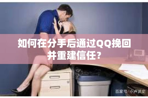 如何在分手后通过QQ挽回并重建信任? 如何在分手后通过QQ挽回并重建信任?